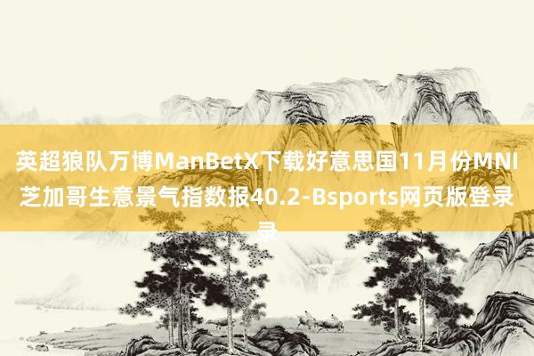 英超狼队万博ManBetX下载好意思国11月份MNI芝加哥生意景气指数报40.2-Bsports网页版登录