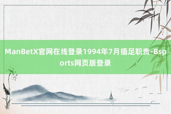 ManBetX官网在线登录1994年7月插足职责-Bsports网页版登录