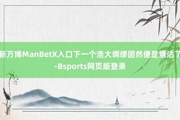 新万博ManBetX入口下一个浩大绸缪固然便是塘沽了-Bsports网页版登录