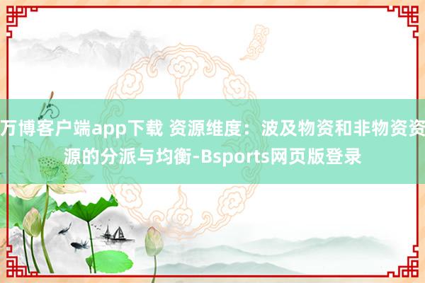 万博客户端app下载 资源维度：波及物资和非物资资源的分派与均衡-Bsports网页版登录