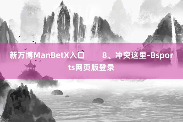 新万博ManBetX入口        8、冲突这里-Bsports网页版登录
