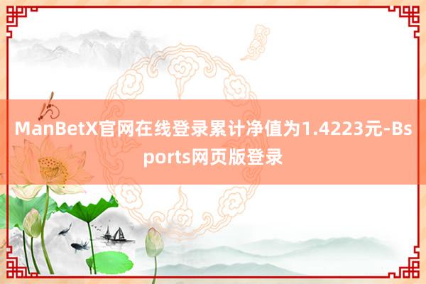 ManBetX官网在线登录累计净值为1.4223元-Bsports网页版登录