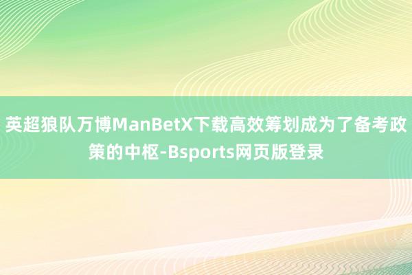 英超狼队万博ManBetX下载高效筹划成为了备考政策的中枢-Bsports网页版登录