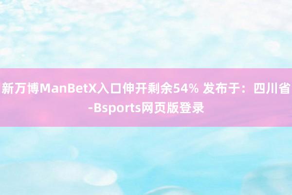 新万博ManBetX入口伸开剩余54% 发布于:四川省-Bsports网页版登录