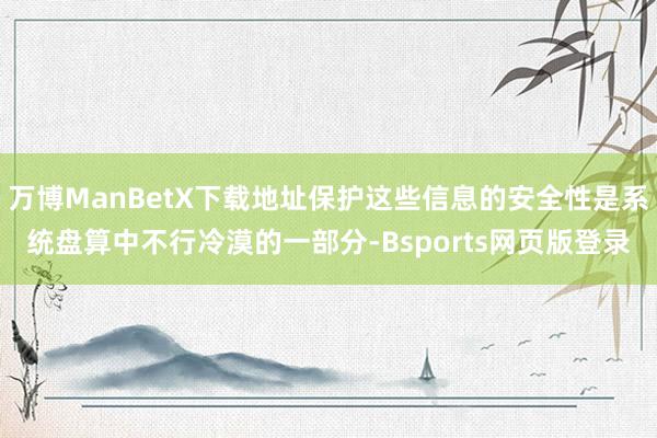 万博ManBetX下载地址保护这些信息的安全性是系统盘算中不行冷漠的一部分-Bsports网页版登录