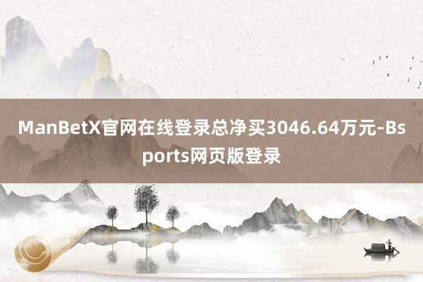 ManBetX官网在线登录总净买3046.64万元-Bsports网页版登录