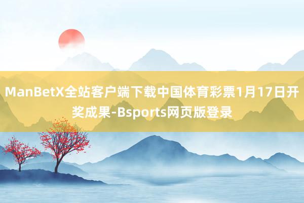ManBetX全站客户端下载中国体育彩票1月17日开奖成果-Bsports网页版登录