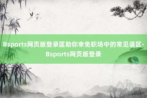 Bsports网页版登录匡助你幸免职场中的常见误区-Bsports网页版登录