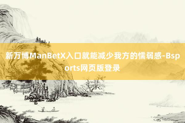 新万博ManBetX入口就能减少我方的懦弱感-Bsports网页版登录