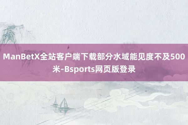 ManBetX全站客户端下载部分水域能见度不及500米-Bsports网页版登录