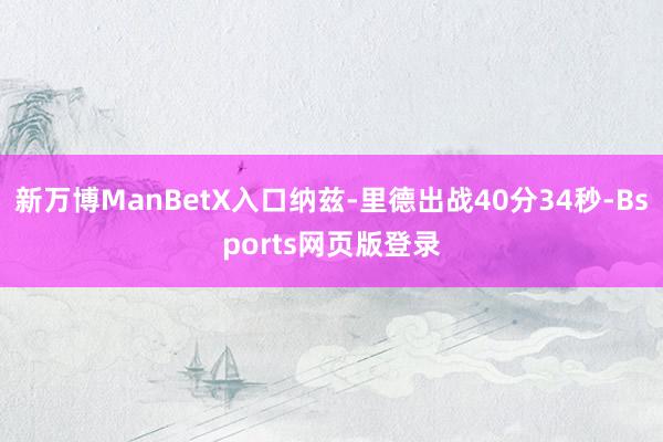 新万博ManBetX入口纳兹-里德出战40分34秒-Bsports网页版登录