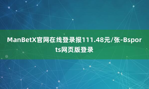 ManBetX官网在线登录报111.48元/张-Bsports网页版登录
