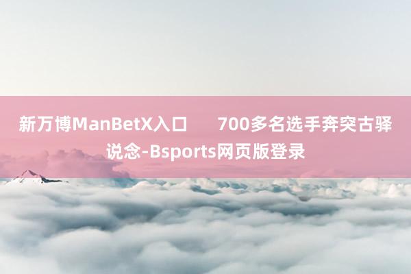 新万博ManBetX入口      700多名选手奔突古驿说念-Bsports网页版登录
