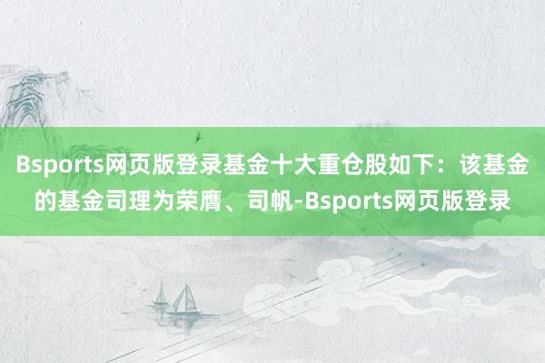 Bsports网页版登录基金十大重仓股如下：该基金的基金司理为荣膺、司帆-Bsports网页版登录