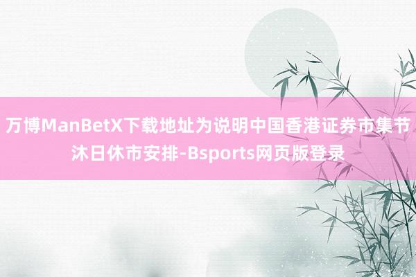 万博ManBetX下载地址为说明中国香港证券市集节沐日休市安排-Bsports网页版登录