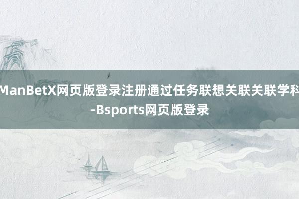 ManBetX网页版登录注册通过任务联想关联关联学科-Bsports网页版登录