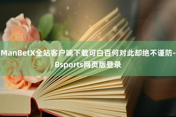 ManBetX全站客户端下载可白百何对此却绝不谨防-Bsports网页版登录