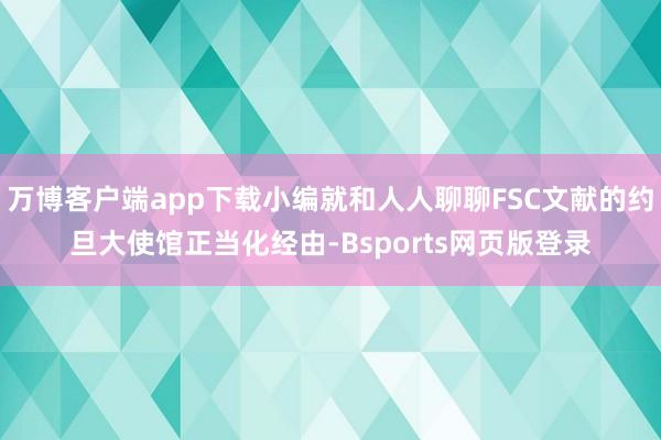 万博客户端app下载小编就和人人聊聊FSC文献的约旦大使馆正当化经由-Bsports网页版登录