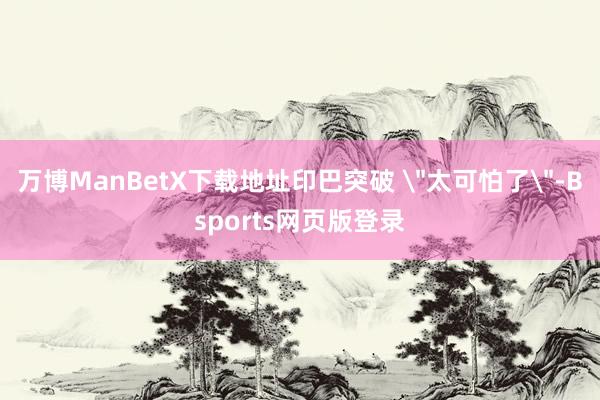 万博ManBetX下载地址印巴突破 
