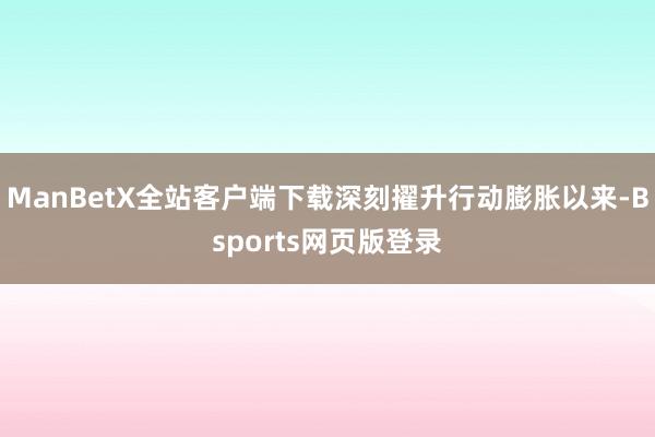 ManBetX全站客户端下载深刻擢升行动膨胀以来-Bsports网页版登录