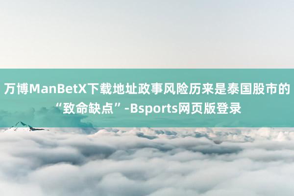 万博ManBetX下载地址　　政事风险历来是泰国股市的“致命缺点”-Bsports网页版登录