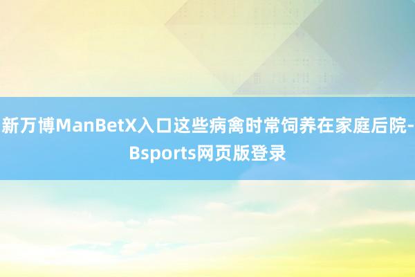 新万博ManBetX入口这些病禽时常饲养在家庭后院-Bsports网页版登录