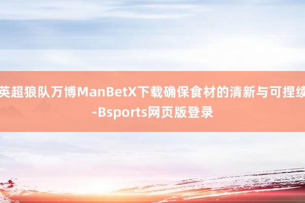 英超狼队万博ManBetX下载确保食材的清新与可捏续-Bsports网页版登录