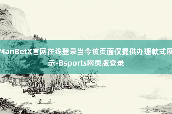 ManBetX官网在线登录当今该页面仅提供办理款式展示-Bsports网页版登录