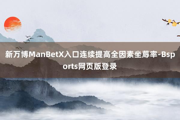 新万博ManBetX入口连续提高全因素坐蓐率-Bsports网页版登录