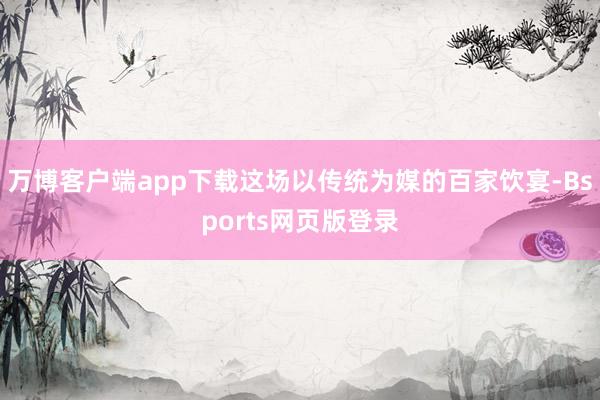 万博客户端app下载这场以传统为媒的百家饮宴-Bsports网页版登录