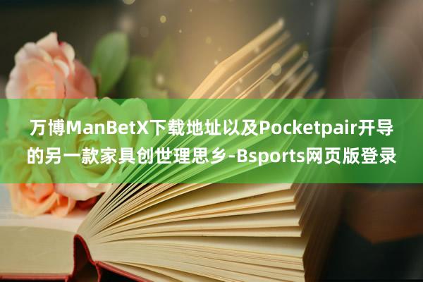 万博ManBetX下载地址以及Pocketpair开导的另一款家具创世理思乡-Bsports网页版登录