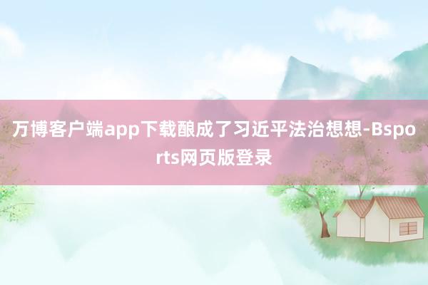 万博客户端app下载酿成了习近平法治想想-Bsports网页版登录