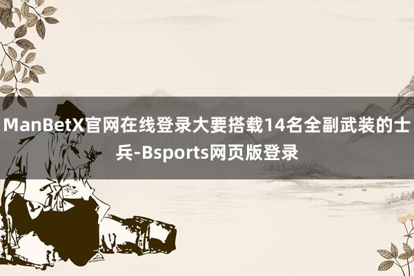 ManBetX官网在线登录大要搭载14名全副武装的士兵-Bsports网页版登录