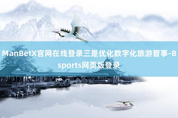ManBetX官网在线登录三是优化数字化旅游管事-Bsports网页版登录